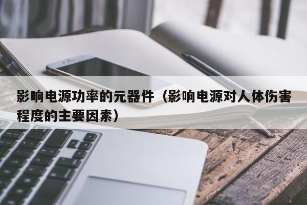 影响电源功率的元器件（影响电源对人体伤害程度的主要因素）