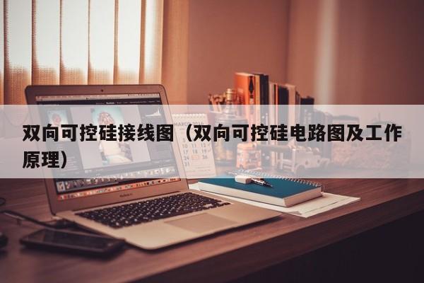 双向可控硅接线图（双向可控硅电路图及工作原理）