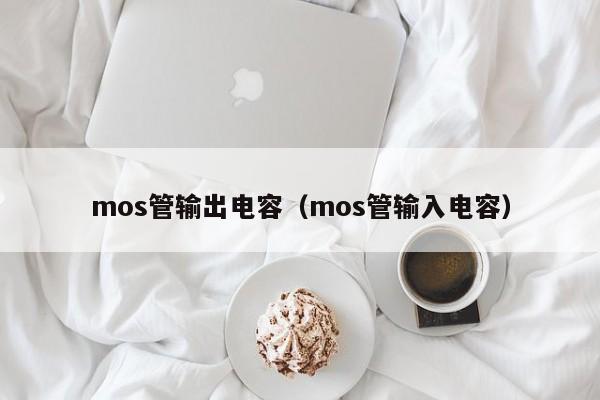 mos管输出电容（mos管输入电容）