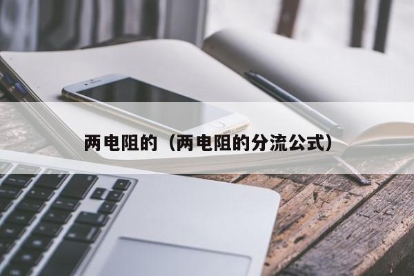 两电阻的（两电阻的分流公式）