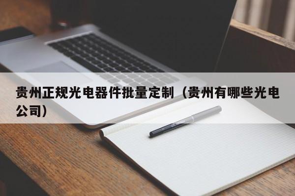 贵州正规光电器件批量定制（贵州有哪些光电公司）