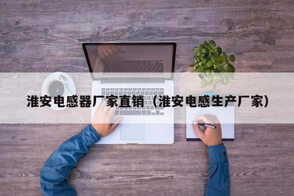 淮安电感器厂家直销（淮安电感生产厂家）