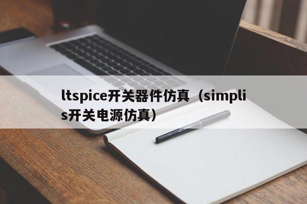 ltspice开关器件仿真（simplis开关电源仿真）