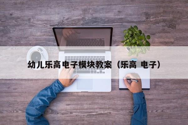 幼儿乐高电子模块教案（乐高 电子）