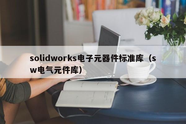 solidworks电子元器件标准库（sw电气元件库）