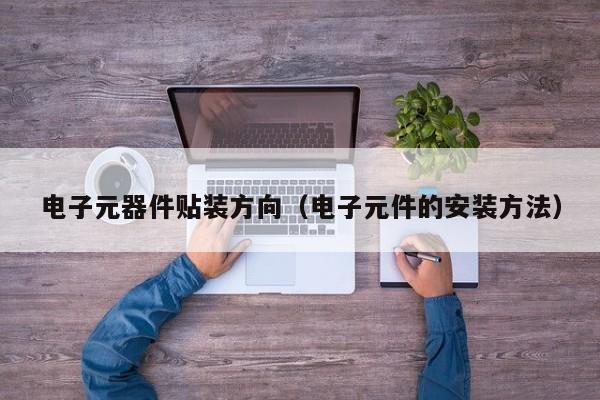电子元器件贴装方向（电子元件的安装方法）