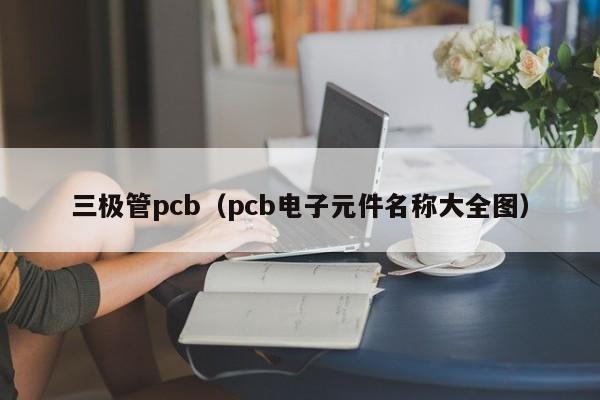 三极管pcb（pcb电子元件名称大全图）