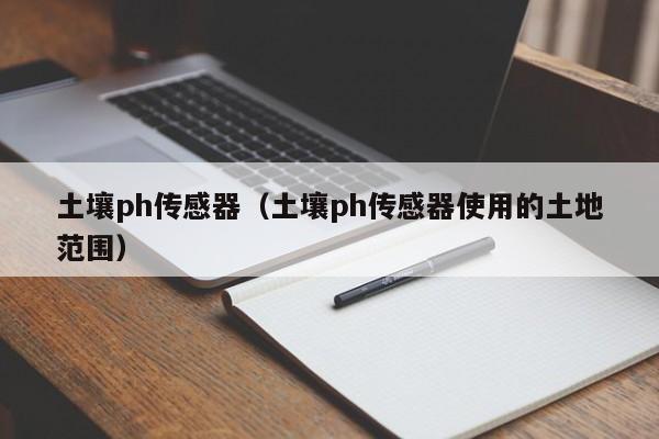 土壤ph传感器（土壤ph传感器使用的土地范围）