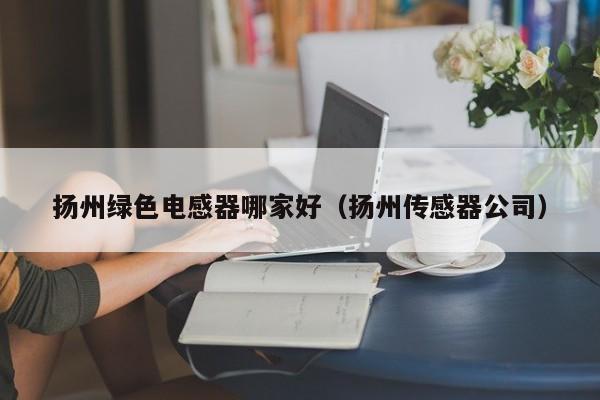 扬州绿色电感器哪家好（扬州传感器公司）