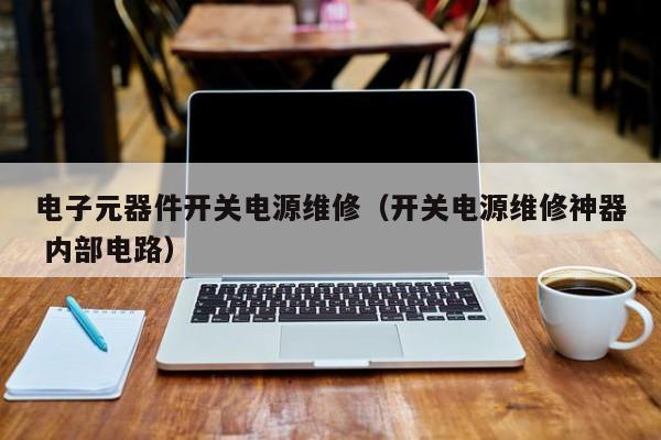 电子元器件开关电源维修（开关电源维修神器 内部电路）
