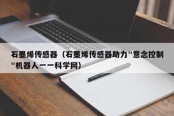 石墨烯传感器（石墨烯传感器助力"意念控制"机器人一一科学网）
