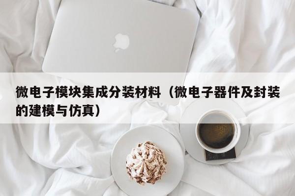 微电子模块集成分装材料（微电子器件及封装的建模与仿真）