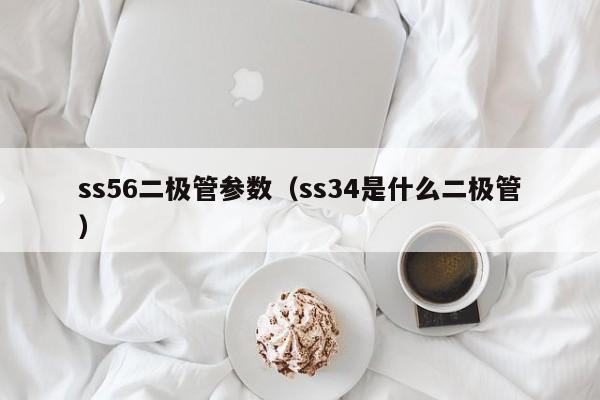 ss56二极管参数（ss34是什么二极管）