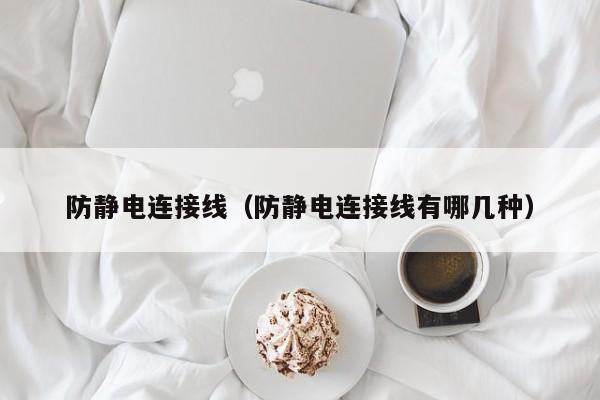 防静电连接线（防静电连接线有哪几种）
