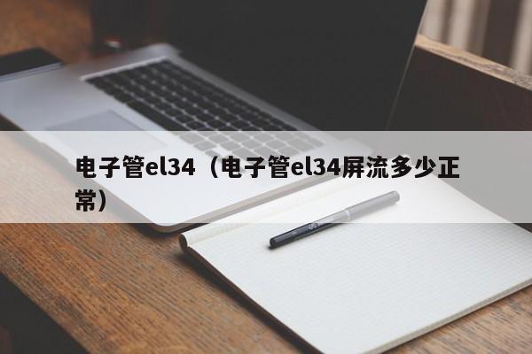 电子管el34（电子管el34屏流多少正常）