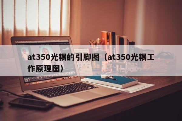 at350光耦的引脚图（at350光耦工作原理图）