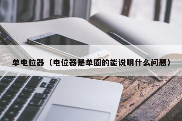 单电位器（电位器是单圈的能说明什么问题）