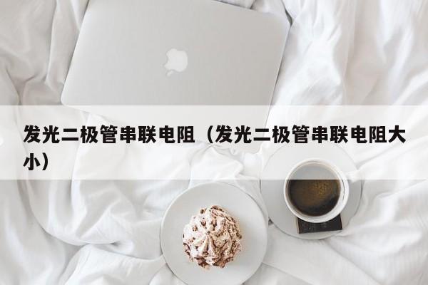 发光二极管串联电阻（发光二极管串联电阻大小）