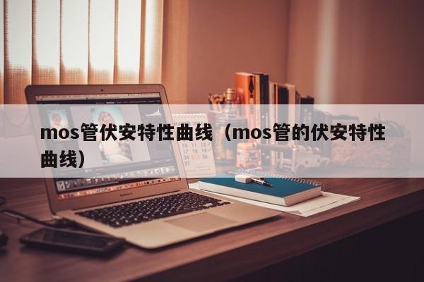 mos管伏安特性曲线（mos管的伏安特性曲线）