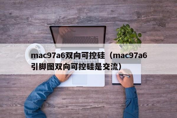 mac97a6双向可控硅（mac97a6引脚图双向可控硅是交流）