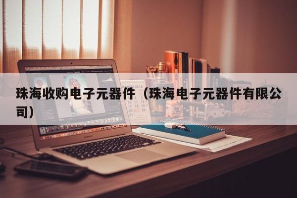 珠海收购电子元器件（珠海电子元器件有限公司）