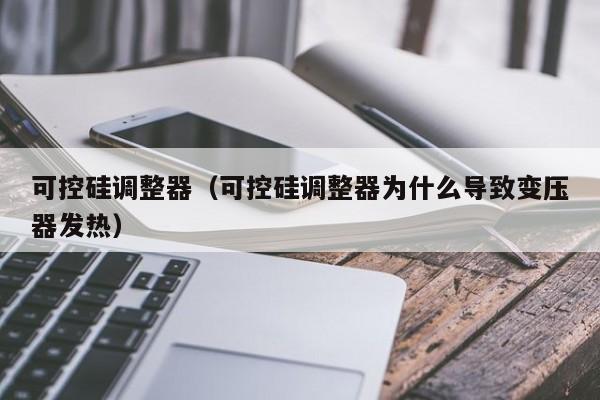 可控硅调整器（可控硅调整器为什么导致变压器发热）