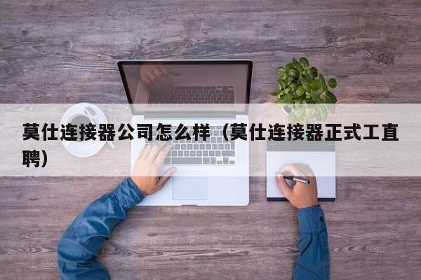 莫仕连接器公司怎么样（莫仕连接器正式工直聘）