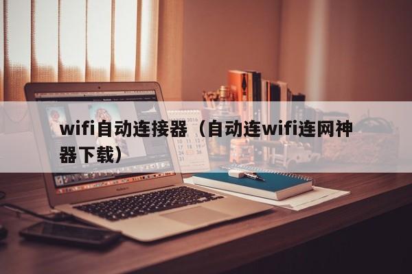 wifi自动连接器（自动连wifi连网神器下载）