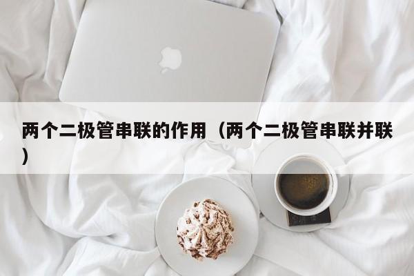 两个二极管串联的作用（两个二极管串联并联）