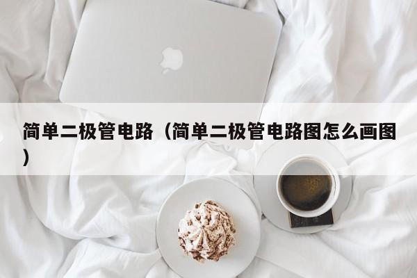 简单二极管电路（简单二极管电路图怎么画图）