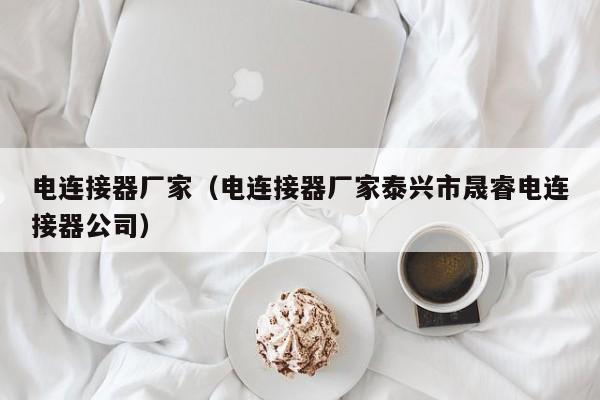 电连接器厂家（电连接器厂家泰兴市晟睿电连接器公司）