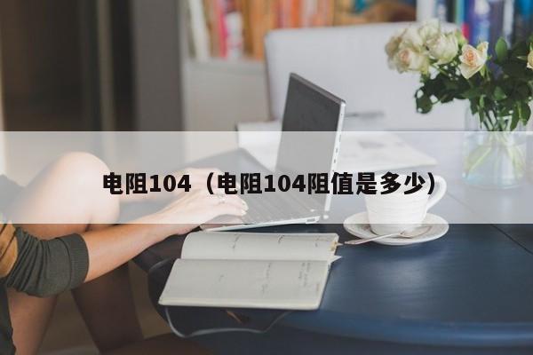 电阻104（电阻104阻值是多少）