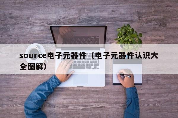 source电子元器件（电子元器件认识大全图解）