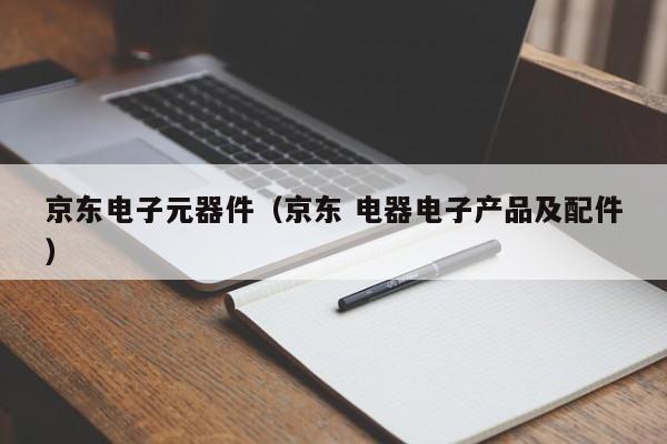 京东电子元器件（京东 电器电子产品及配件）