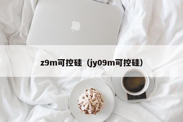 z9m可控硅（jy09m可控硅）