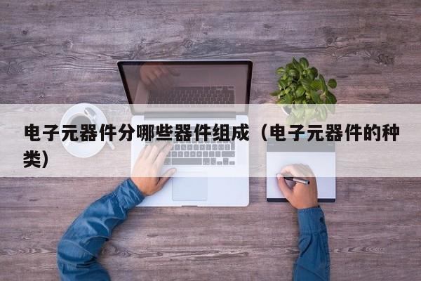 电子元器件分哪些器件组成（电子元器件的种类）