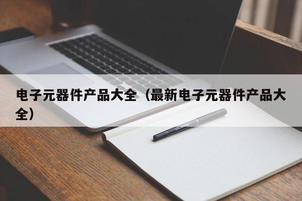 电子元器件产品大全（最新电子元器件产品大全）