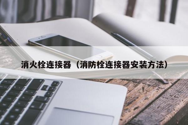 消火栓连接器（消防栓连接器安装方法）